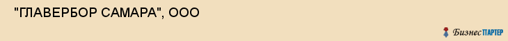  "ГЛАВЕРБОР САМАРА", ООО , Самара