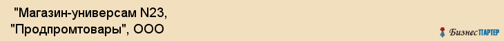  "Магазин-универсам N23, "Продпромтовары", ООО , Самара