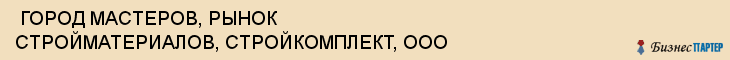  ГОРОД МАСТЕРОВ, РЫНОК СТРОЙМАТЕРИАЛОВ, СТРОЙКОМПЛЕКТ, ООО , Самара