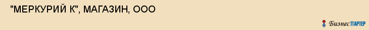  "МЕРКУРИЙ К", МАГАЗИН, ООО , Самара