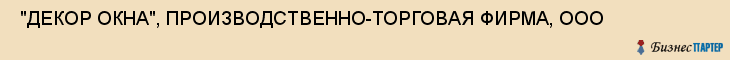  "ДЕКОР ОКНА", ПРОИЗВОДСТВЕННО-ТОРГОВАЯ ФИРМА, ООО , Самара