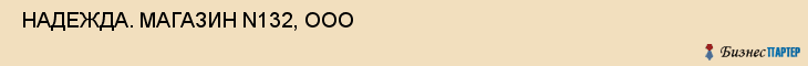  НАДЕЖДА. МАГАЗИН N132, ООО , Самара