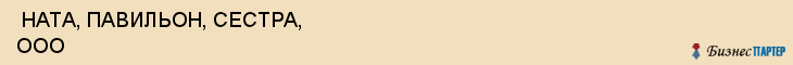  НАТА, ПАВИЛЬОН, СЕСТРА, ООО , Самара