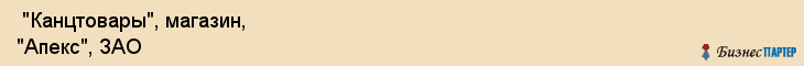  "Канцтовары", магазин, "Апекс", ЗАО , Самара