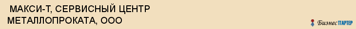  МАКСИ-Т, СЕРВИСНЫЙ ЦЕНТР МЕТАЛЛОПРОКАТА, ООО , Самара