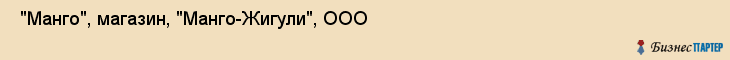  "Манго", магазин, "Манго-Жигули", ООО , Самара