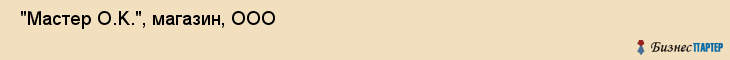  "Мастер O.K.", магазин, ООО , Самара