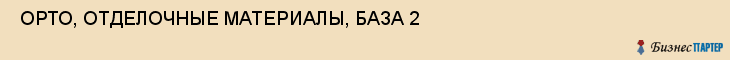  ОРТО, ОТДЕЛОЧНЫЕ МАТЕРИАЛЫ, БАЗА 2 , Самара