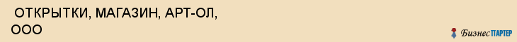  ОТКРЫТКИ, МАГАЗИН, АРТ-ОЛ, ООО , Самара