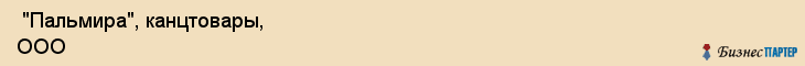  "Пальмира", канцтовары, ООО , Самара