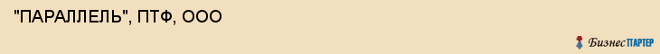  "ПАРАЛЛЕЛЬ", ПТФ, ООО , Самара