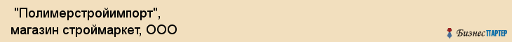  "Полимерстройимпорт", магазин строймаркет, ООО , Самара