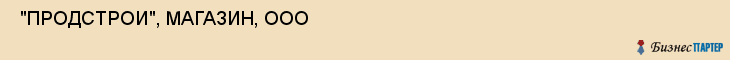  "ПРОДСТРОИ", МАГАЗИН, ООО , Самара