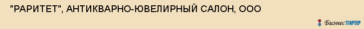  "РАРИТЕТ", АНТИКВАРНО-ЮВЕЛИРНЫЙ САЛОН, ООО , Самара