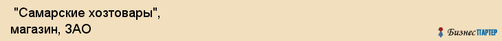  "Самарские хозтовары", магазин, ЗАО , Самара
