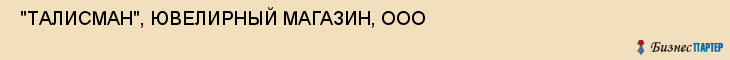  "ТАЛИСМАН", ЮВЕЛИРНЫЙ МАГАЗИН, ООО , Самара