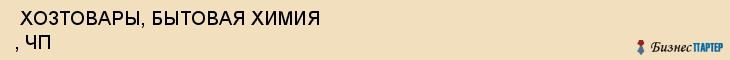  ХОЗТОВАРЫ, БЫТОВАЯ ХИМИЯ , ЧП , Самара