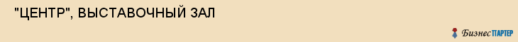  "ЦЕНТР", ВЫСТАВОЧНЫЙ ЗАЛ , Самара