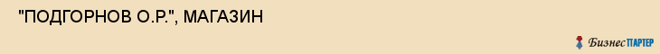  "ПОДГОРНОВ О.Р.", МАГАЗИН , Самара