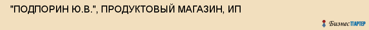  "ПОДПОРИН Ю.В.", ПРОДУКТОВЫЙ МАГАЗИН, ИП , Самара