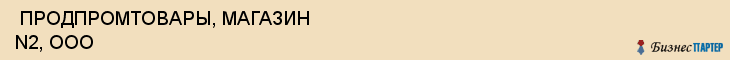  ПРОДПРОМТОВАРЫ, МАГАЗИН N2, ООО , Самара