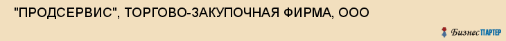  "ПРОДСЕРВИС", ТОРГОВО-ЗАКУПОЧНАЯ ФИРМА, ООО , Самара