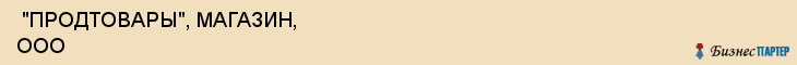  "ПРОДТОВАРЫ", МАГАЗИН, ООО , Самара