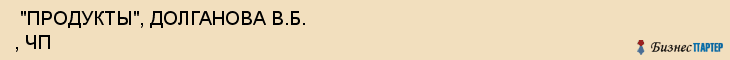  "ПРОДУКТЫ", ДОЛГАНОВА В.Б. , ЧП , Самара