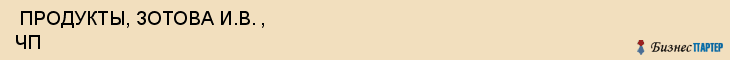  ПРОДУКТЫ, ЗОТОВА И.В. , ЧП , Самара