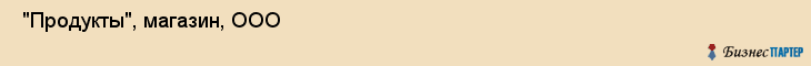  "Продукты", магазин, ООО , Самара