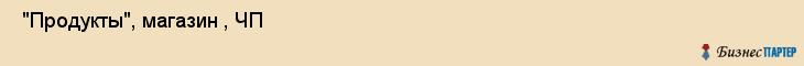  "Продукты", магазин , ЧП , Самара