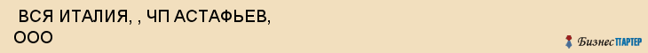  ВСЯ ИТАЛИЯ, , ЧП АСТАФЬЕВ, ООО , Самара