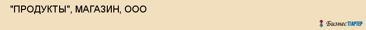  "ПРОДУКТЫ", МАГАЗИН, OOО , Самара