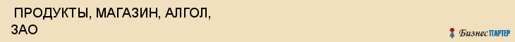  ПРОДУКТЫ, МАГАЗИН, АЛГОЛ, ЗАО , Самара