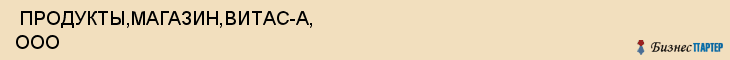  ПРОДУКТЫ,МАГАЗИН,ВИТАС-А, ООО , Самара