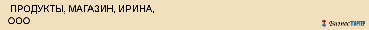  ПРОДУКТЫ, МАГАЗИН, ИРИНА, ООО , Самара