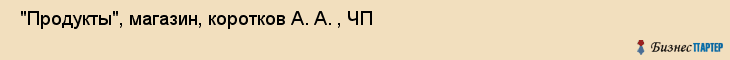  "Продукты", магазин, коротков А. А. , ЧП , Самара