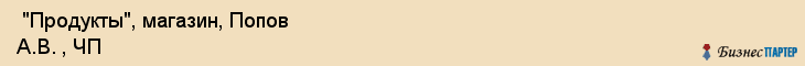  "Продукты", магазин, Попов А.В. , ЧП , Самара