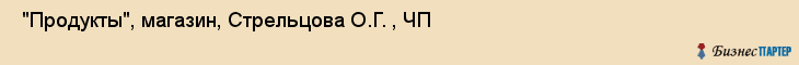  "Продукты", магазин, Стрельцова О.Г. , ЧП , Самара