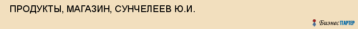  ПРОДУКТЫ, МАГАЗИН, СУНЧЕЛЕЕВ Ю.И. , Самара