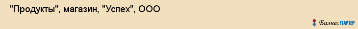  "Продукты", магазин, "Успех", ООО , Самара