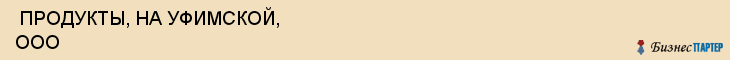  ПРОДУКТЫ, НА УФИМСКОЙ, ООО , Самара