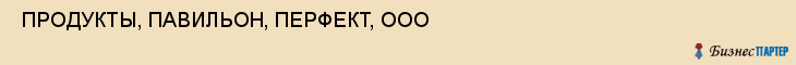  ПРОДУКТЫ, ПАВИЛЬОН, ПЕРФЕКТ, ООО , Самара