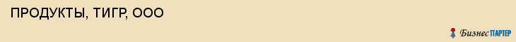  ПРОДУКТЫ, ТИГР, ООО , Самара