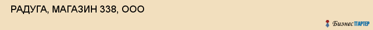  РАДУГА, МАГАЗИН 338, ООО , Самара