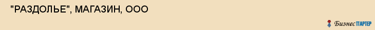  "РАЗДОЛЬЕ", МАГАЗИН, ООО , Самара