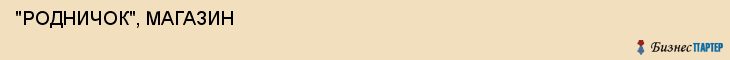  "РОДНИЧОК", МАГАЗИН , Самара
