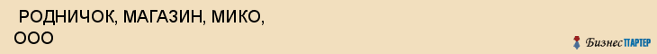  РОДНИЧОК, МАГАЗИН, МИКО, ООО , Самара