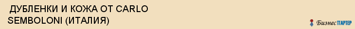  ДУБЛЕНКИ И КОЖА ОТ CARLO SEMBOLONI (ИТАЛИЯ) , Самара