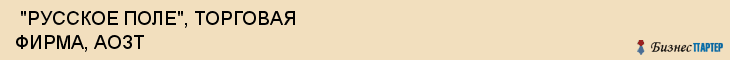  "РУССКОЕ ПОЛЕ", ТОРГОВАЯ ФИРМА, АОЗТ , Самара